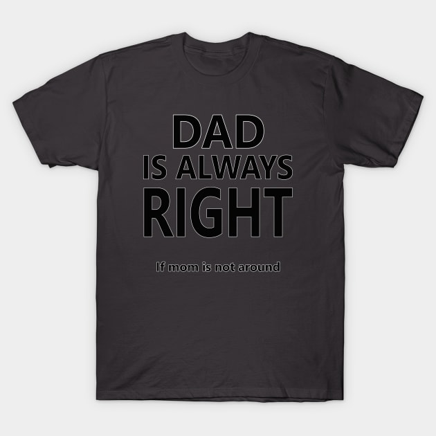 Dad is always right T-Shirt by Maroov